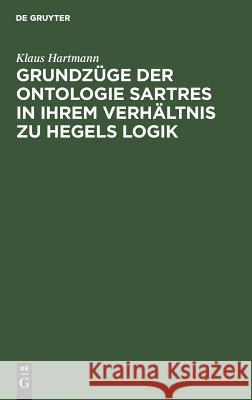 Grundzüge der Ontologie Sartres in ihrem Verhältnis zu Hegels Logik Klaus Hartmann 9783111167206