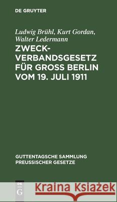 Zweckverbandsgesetz Für Groß Berlin Vom 19. Juli 1911: Nebst Abdruck Des Allgemeinen Zweckverbandsgesetzes. Mit Einleitung, Ausführlichen Erläuterunge Brühl, Ludwig 9783111167381 Walter de Gruyter