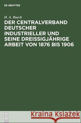 Der Centralverband Deutscher Industrieller und seine dreißigjährige Arbeit von 1876 bis 1906 H A Bueck 9783111167428 De Gruyter