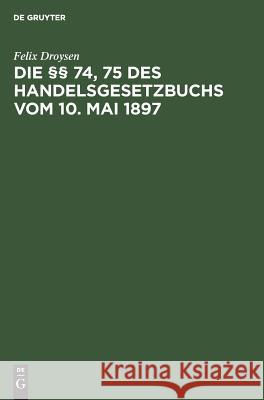 Die §§ 74, 75 des Handelsgesetzbuchs vom 10. Mai 1897 Felix Droysen 9783111168791