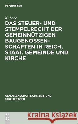 Das Steuer- und Stempelrecht der gemeinnützigen Baugenossenschaften in Reich, Staat, Gemeinde und Kirche K Lade 9783111169101 De Gruyter