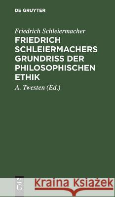 Friedrich Schleiermachers Grundriß der philosophischen Ethik Friedrich A Schleiermacher Twesten, A Twesten 9783111169361 De Gruyter