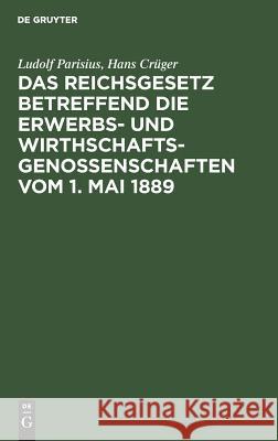 Das Reichsgesetz betreffend die Erwerbs- und Wirthschaftsgenossenschaften vom 1. Mai 1889 Ludolf Parisius, Hans Crüger 9783111170480 De Gruyter