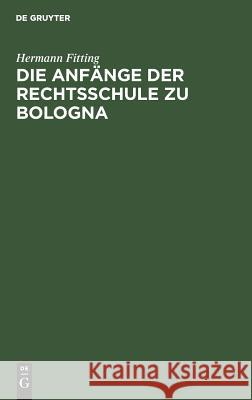 Die Anfänge der Rechtsschule zu Bologna Hermann Fitting 9783111170862 De Gruyter