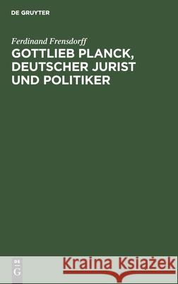 Gottlieb Planck, deutscher Jurist und Politiker Ferdinand Frensdorff 9783111170923 De Gruyter