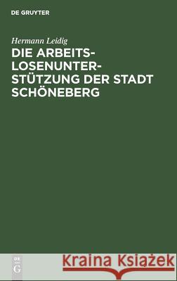 Die Arbeitslosenunterstützung der Stadt Schöneberg Leidig, Hermann 9783111171135 Walter de Gruyter