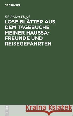 Lose Blätter Aus Dem Tagebuche Meiner Haussa-Freunde Und Reisegefährten: Mit 1 Portr. Flegels Und Seiner Beiden Haussa Freunde Flegel, Ed Robert 9783111171937