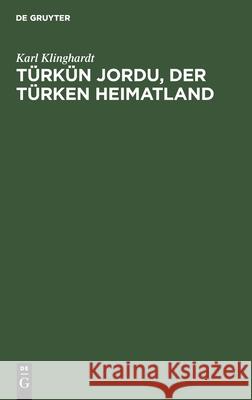 Türkün Jordu, Der Türken Heimatland: Eine Geographisch-Politische Landesschilderung Karl Klinghardt 9783111172644 De Gruyter