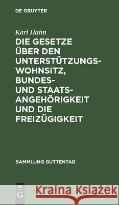 Die Gesetze Über Den Unterstützungswohnsitz, Bundes- Und Staatsangehörigkeit Und Die Freizügigkeit: Nebst Dem Preussischen Ausführungsgesetz Über Den Hahn, Karl 9783111172866