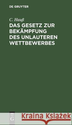 Das Gesetz Zur Bekämpfung Des Unlauteren Wettbewerbes: Vom 27. Mai 1896; Für Die Gerichtliche Und Gewerbliche Praxis Hauß, C. 9783111172910