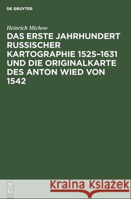 Das erste Jahrhundert russischer Kartographie 1525-1631 und die Originalkarte des Anton Wied von 1542 Heinrich Michow 9783111173399 De Gruyter