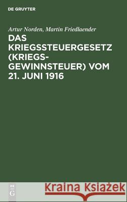 Das Kriegssteuergesetz (Kriegsgewinnsteuer) vom 21. Juni 1916 Artur Norden, Martin Friedlaender 9783111173795