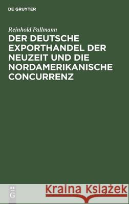 Der deutsche Exporthandel der Neuzeit und die nordamerikanische Concurrenz Reinhold Pallmann 9783111173863 De Gruyter