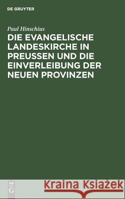 Die evangelische Landeskirche in Preußen und die Einverleibung der neuen Provinzen Paul Hinschius 9783111174211 De Gruyter