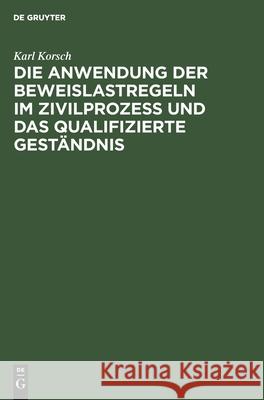 Die Anwendung der Beweislastregeln im Zivilprozess und das qualifizierte Geständnis Karl Korsch 9783111174327