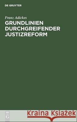 Grundlinien Durchgreifender Justizreform: Betrachtungen Und Vorschläge Unter Verwertung Englisch-Schottischer Rechtsgedanken Adickes, Franz 9783111174662 Walter de Gruyter