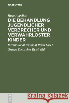 Die Behandlung jugendlicher Verbrecher und verwahrloster Kinder Hugo Appelius, International Union of Penal Law 9783111174716