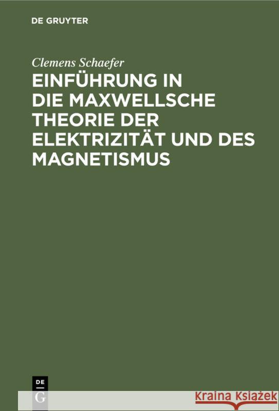 Einführung in die Maxwellsche Theorie der Elektrizität und des Magnetismus Clemens Schaefer 9783111174945