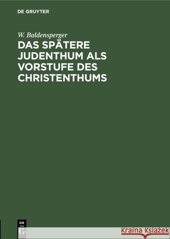 Das Spätere Judenthum ALS Vorstufe Des Christenthums W Baldensperger 9783111176024 De Gruyter