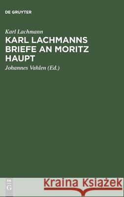 Karl Lachmanns Briefe an Moritz Haupt Karl Lachmann, Johannes Vahlen 9783111176413 De Gruyter