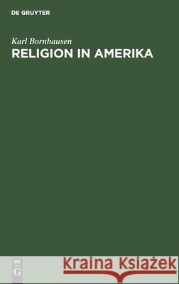 Religion in Amerika: Beiträge Zu Ihrem Verständnis Karl Bornhausen 9783111177076 De Gruyter