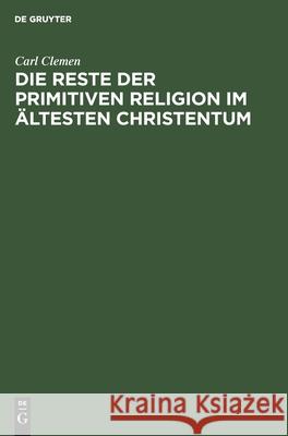 Die Reste Der Primitiven Religion Im Ältesten Christentum Carl Clemen 9783111177632