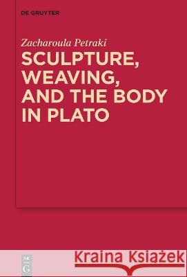 Sculpture, Weaving, and the Body in Plato Zacharoula Petraki 9783111178196 de Gruyter