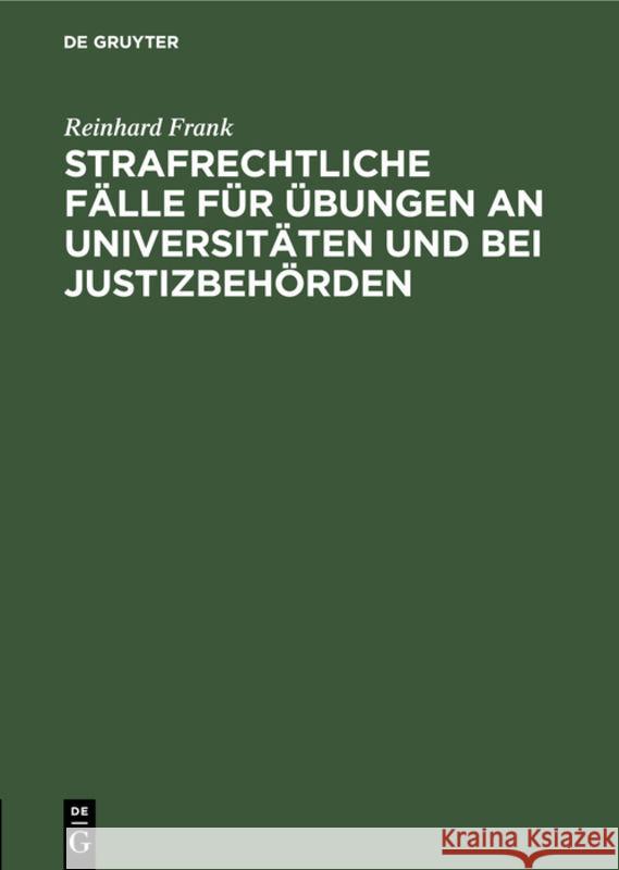 Strafrechtliche Fälle Für Übungen an Universitäten Und Bei Justizbehörden Reinhard Frank 9783111178813