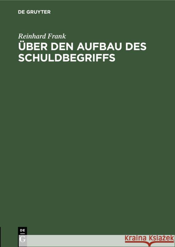 Über Den Aufbau Des Schuldbegriffs Reinhard Frank 9783111178844