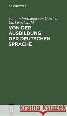 Von der Ausbildung der deutschen Sprache Johann Wolfgang Von Goethe, Carl Ruckstuhl 9783111178974 De Gruyter