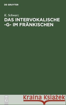 Das Intervokalische -G- Im Fränkischen: Sprachgeschichtliche Untersuchungen K Schwarz 9783111179766 Walter de Gruyter
