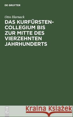 Das Kurfürstencollegium bis zur Mitte des vierzehnten Jahrhunderts Otto Harnack 9783111180014