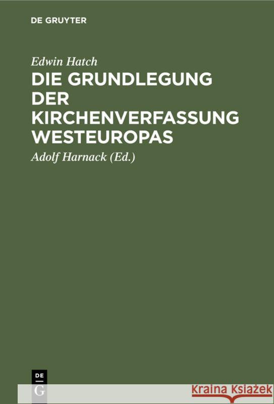 Die Grundlegung Der Kirchenverfassung Westeuropas: Im Frühen Mittelalter Edwin Adolf Hatch Harnack, Adolf Harnack 9783111180045