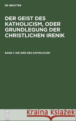 Die Idee Des Katholicism: Oder Grundriß Der Speculativen Theologie Leopold Schmid 9783111180298 De Gruyter