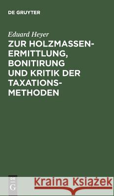 Zur Holzmassen-Ermittlung, Bonitirung und Kritik der Taxationsmethoden Eduard Heyer 9783111180564