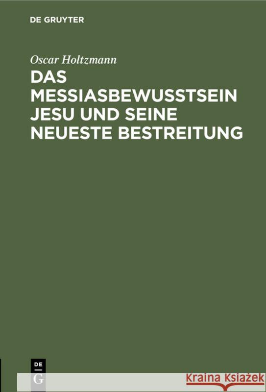 Das Messiasbewußtsein Jesu Und Seine Neueste Bestreitung: Vortrag Oscar Holtzmann 9783111180625