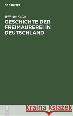 Geschichte Der Freimaurerei in Deutschland Wilhelm Keller 9783111181219