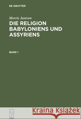 Morris Jastrow: Die Religion Babyloniens Und Assyriens. Band 1 Morris Jastrow, Jr 9783111181851
