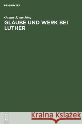 Glaube Und Werk Bei Luther: Zugleich ALS Beitrag Zur Wesensbestimmung Des Gottesdienstes Gustav Mensching 9783111182339 De Gruyter