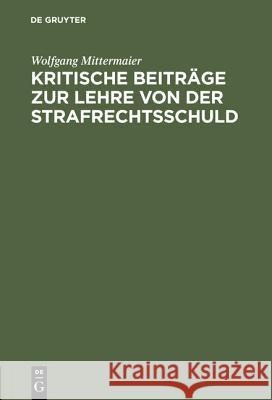 Kritische Beiträge zur Lehre von der Strafrechtsschuld Wolfgang Mittermaier 9783111182377 De Gruyter