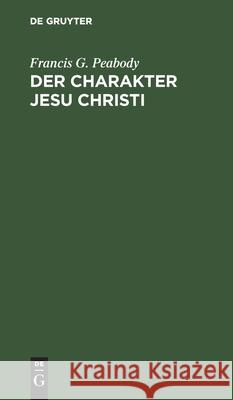 Der Charakter Jesu Christi Francis G E Peabody Müllenhof, E Müllenhof 9783111182957 De Gruyter