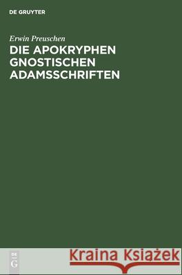 Die Apokryphen Gnostischen Adamsschriften Erwin Preuschen 9783111183039