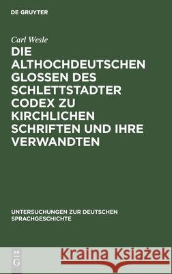 Die althochdeutschen Glossen des Schlettstadter Codex zu kirchlichen Schriften und ihre Verwandten Carl Wesle 9783111183497 Walter de Gruyter