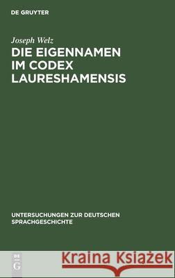 Die Eigennamen Im Codex Laureshamensis: (Aus Dem Lobdengau Und Württemberg) Joseph Welz 9783111183503