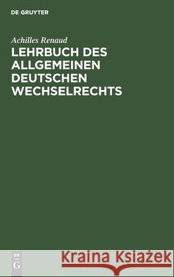 Lehrbuch des allgemeinen deutschen Wechselrechts Achilles Renaud 9783111183541