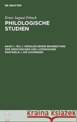 Vergleichende Bearbeitung Der Griechischen Und Lateinischen Partikeln, 1: Die Adverbien Fritsch, Ernst August 9783111183763 De Gruyter