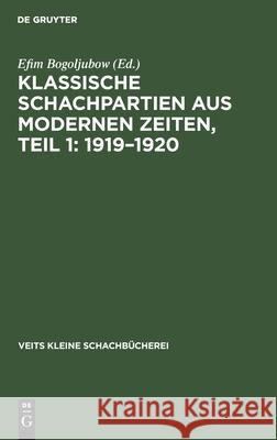 Klassische Schachpartien Aus Modernen Zeiten, Teil 1: 1919-1920 Bogoljubow, Efim 9783111184166