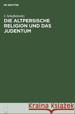 Die altpersische Religion und das Judentum I Scheftelowitz 9783111184227 De Gruyter