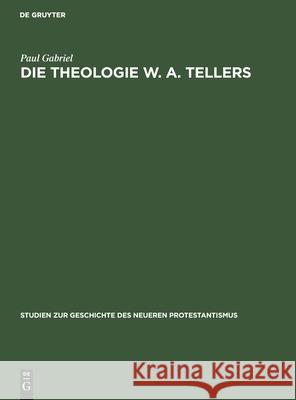 Die Theologie W. A. Tellers Paul Gabriel 9783111186450 De Gruyter