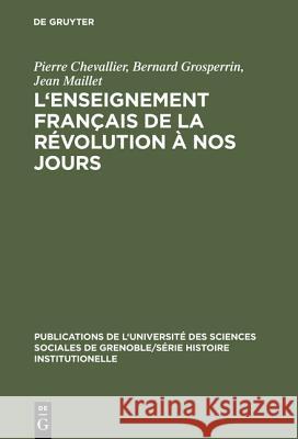 L'Enseignement français de la Révolution à nos jours Pierre Chevallier, Bernard Grosperrin, Jean Maillet 9783111187150